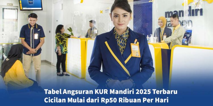 Cicilan KUR Mandiri 2025 Mulai 50 Ribuan/Hari, Simak Tabel Angsuran Terbaru